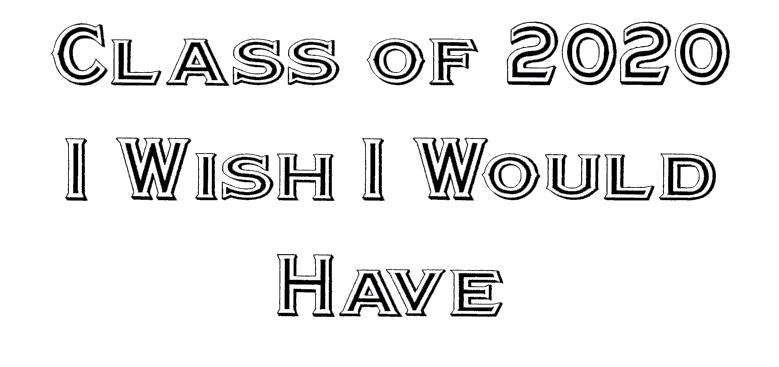 Class of 2020: I Wish I Would Have